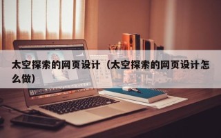 漳州太空探索的网页设计（太空探索的网页设计怎么做）