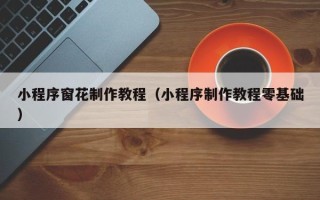 漳州小程序窗花制作教程（小程序制作教程零基础）