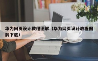 漳州华为网页设计教程图解（华为网页设计教程图解下载）