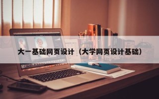 漳州大一基础网页设计（大学网页设计基础）