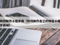 漳州如何制作小程序商（如何制作自己的微信小程序商城）
