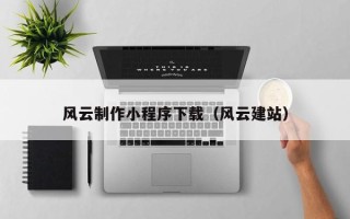 漳州风云制作小程序下载（风云建站）