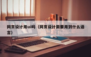 漳州网页设计用ui吗（网页设计需要用到什么语言）