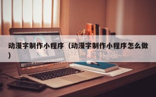 漳州动漫字制作小程序（动漫字制作小程序怎么做）